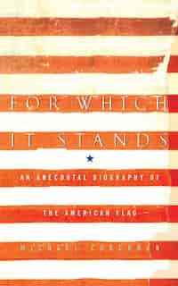 For Which It Stands: An Anecdotal Biography Of The American Flag by Michael Corcoran