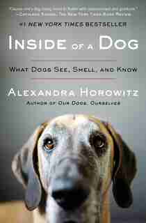 Inside Of A Dog: What Dogs See, Smell, And Know by Alexandra Horowitz