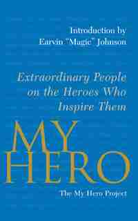 My Hero: Extraordinary People on the Heroes Who Inspire Them by The My Hero Project