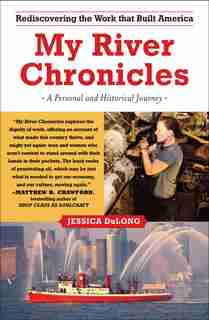 My River Chronicles: Rediscovering the Work that Built America; A Personal and Historical Journey by Jessica Dulong