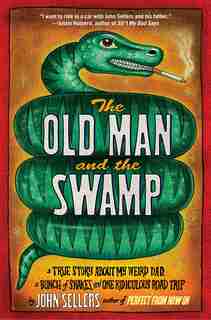 The Old Man and the Swamp: A True Story About My Weird Dad, a Bunch of Snakes, and One Ridiculous Road Trip by John Sellers
