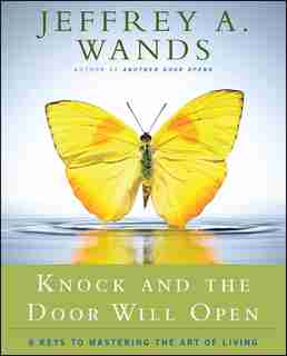 Knock and the Door Will Open: 6 Keys to Mastering the Art of Living by Jeffrey A. Wands