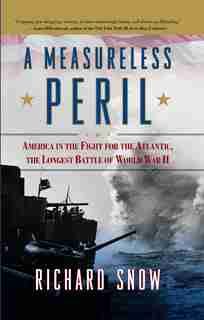 A Measureless Peril: America in the Fight for the Atlantic, the Longest Battle of World War II by Richard Snow