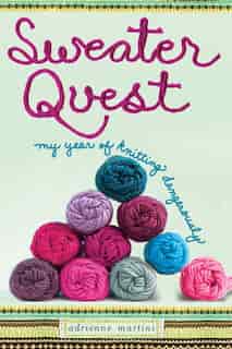 Sweater Quest: My Year of Knitting Dangerously by Adrienne Martini
