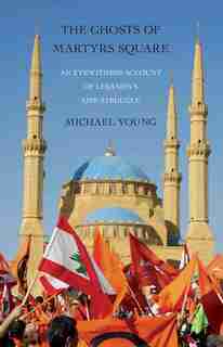The Ghosts of Martyrs Square: An Eyewitness Account of Lebanon's Life Struggle by Michael Young