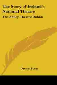 The Story of Ireland's National Theatre: The Abbey Theatre Dublin by Gorges Edmond Howard