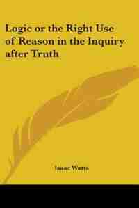 Logic or the Right Use of Reason in the Inquiry After Truth by G. K. Chesterton