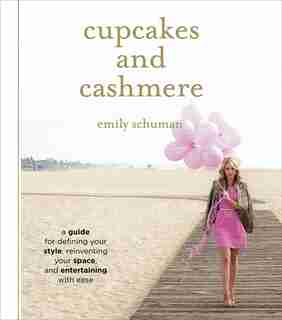 Cupcakes And Cashmere: A Guide For Defining Your Style, Reinventing Your Space, And Entertaining With Ease by Emily Schuman