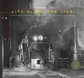 O. Winston Link: Life Along The Line: A Photographic Portrait Of America's Last Great Steam Railroad by Tony Reevy