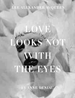 Love Looks Not With The Eyes: Thirteen Years With Lee Alexander Mcqueen by Anne Deniau