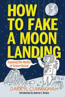 How To Fake A Moon Landing: Exposing The Myths Of Science Denial by Darryl Cunningham