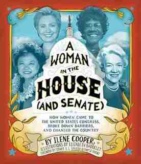 A Woman In The House (and Senate): How Women Came To The United States Congress, Broke Down Barriers, And Changed The Country by Ilene Cooper
