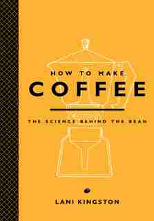 How To Make Coffee: The Science Behind The Bean by Lani Kingston