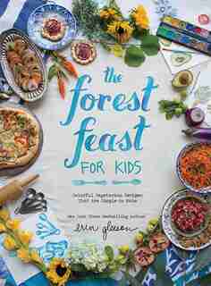 The Forest Feast For Kids: Colorful Vegetarian Recipes That Are Simple To Make by Erin Gleeson