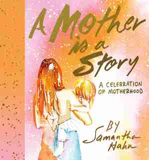 A Mother Is A Story: A Celebration Of Motherhood by Samantha Hahn