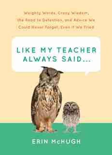 Like My Teacher Always Said...:Weighty Words, Crazy Wisdom, The Road To Detention, And Advice We Could Never Forget, Even If We Tr by Erin Mchugh