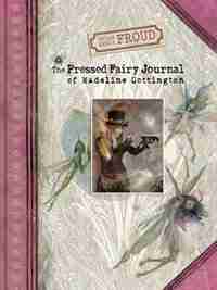 Brian And Wendy Froud's The Pressed Fairy Journal Of Madeline Cottington by Wendy Froud