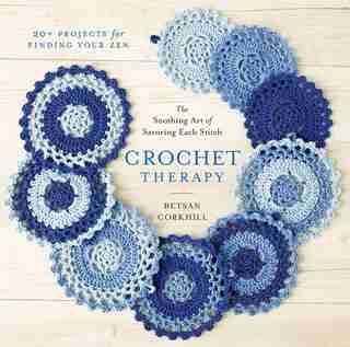 Crochet Therapy: The Soothing Art Of Savoring Each Stitch by Betsan Corkhill