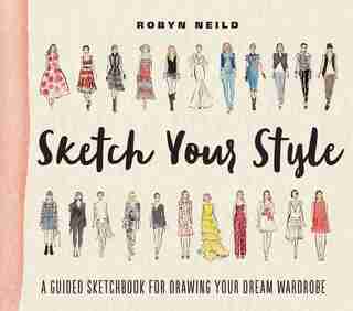 Sketch Your Style: A Guided Sketchbook For Drawing Your Dream Wardrobe by Robyn Neild