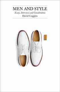Men And Style: Essays, Interviews, And Considerations by David Coggins