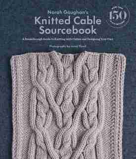 Norah Gaughan's Knitted Cable Sourcebook: A Breakthrough Guide To Knitting With Cables And Designing Your Own by Norah Gaughan