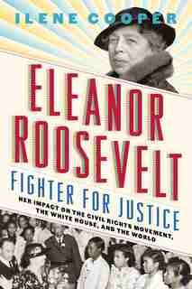 Eleanor Roosevelt, Fighter For Justice: Her Impact On The Civil Rights Movement, The White House, And The World by Ilene Cooper