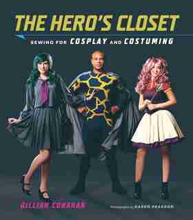 The Hero's Closet: Sewing For Cosplay And Costuming by Gillian Conahan