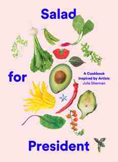Salad For President: A Cookbook Inspired By Artists by Julia Sherman