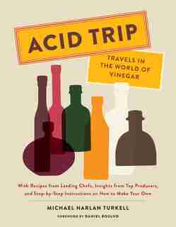 Acid Trip: Travels In The World Of Vinegar: With Recipes From Leading Chefs, Insights From Top Producers, And Step-by-step Instructions On How by Michael Harlan Turkell