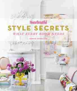 House Beautiful Style Secrets: What Every Room Needs by Sophie Donelson