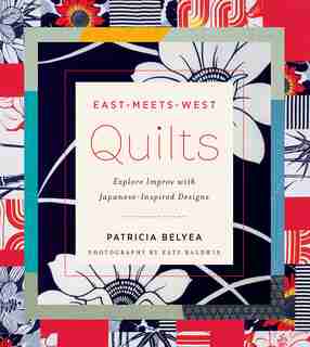 East-meets-west Quilts: Tiptoe Into Improv With Japanese-inspired Designs by Patricia Belyea