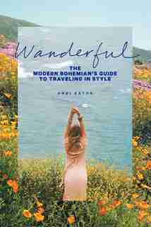 Wanderful: The Modern Bohemian's Guide To Traveling In Style by Andrea Lester Eaton