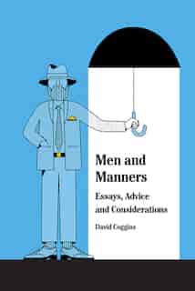 Men And Manners: Essays, Advice And Considerations by David Coggins
