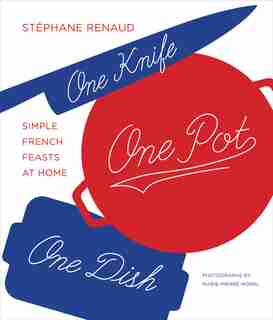 One Knife, One Pot, One Dish: Simple French Feasts At Home by Stéphane Reynaud