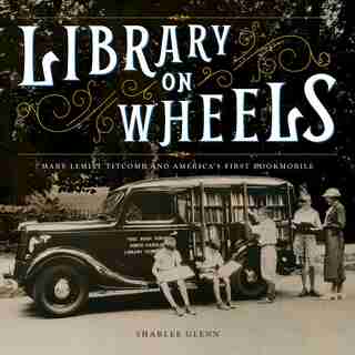 Library On Wheels: Mary Lemist Titcomb And America's First Bookmobile by Sharlee Glenn