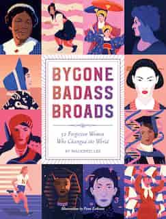 Bygone Badass Broads: 52 Forgotten Women Who Changed The World by Mackenzi Lee