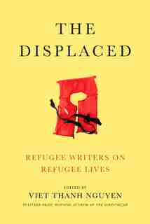 The Displaced: Refugee Writers On Refugee Lives by Viet Thanh Nguyen