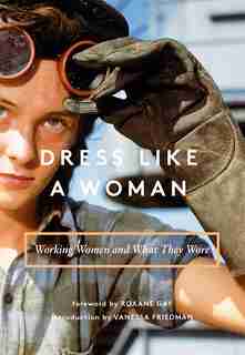 Dress Like A Woman: Working Women And What They Wore by Abrams Books