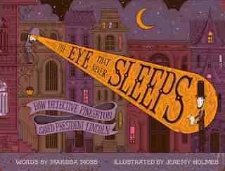 The Eye That Never Sleeps: How Detective Pinkerton Saved President Lincoln by Marissa Moss