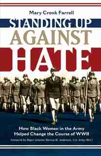 Standing Up Against Hate: How Black Women In The Army Helped Change The Course Of Wwii by Mary Cronk Farrell