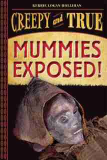 Mummies Exposed!: Creepy And True #1 by Kerrie Logan Hollihan