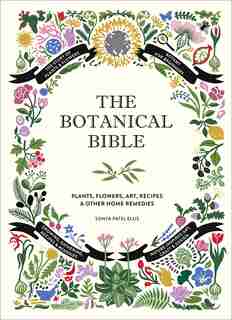 The Botanical Bible: Plants, Flowers, Art, Recipes & Other Home Uses by Sonya Patel Ellis