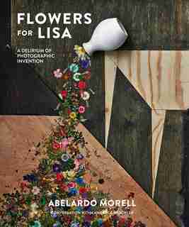 Flowers For Lisa: A Delirium Of Photographic Invention by Abelardo Morell