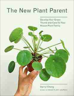 The New Plant Parent: Develop Your Green Thumb And Care For Your House-plant Family de Darryl Cheng