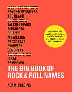 Big Book Of Rock & Roll Names: How Arcade Fire, Led Zeppelin, Nirvana, Vampire Weekend, And 532 Other Bands Got Their Names by Adam Dolgins