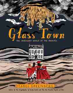 Glass Town: The Imaginary World Of The Brontës by Isabel Greenberg