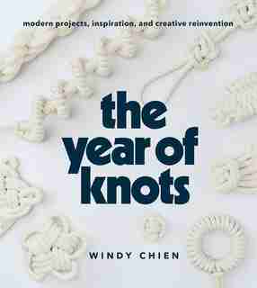 Year Of Knots: Modern Projects, Inspiration, And Creative Reinvention by Windy Chien
