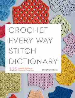 Crochet Every Way Stitch Dictionary: 125 Essential Stitches To Crochet In Three Ways by Dora Ohrenstein