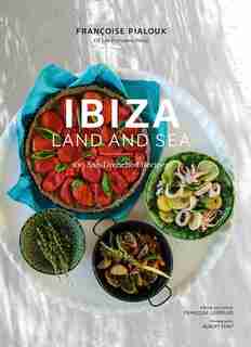 Ibiza, Land And Sea: 100 Sun-drenched Recipes by Françoise Pialoux