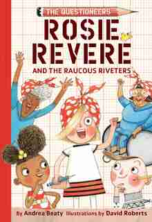 Rosie Revere And The Raucous Riveters: The Questioneers Book #1 by Andrea Beaty
